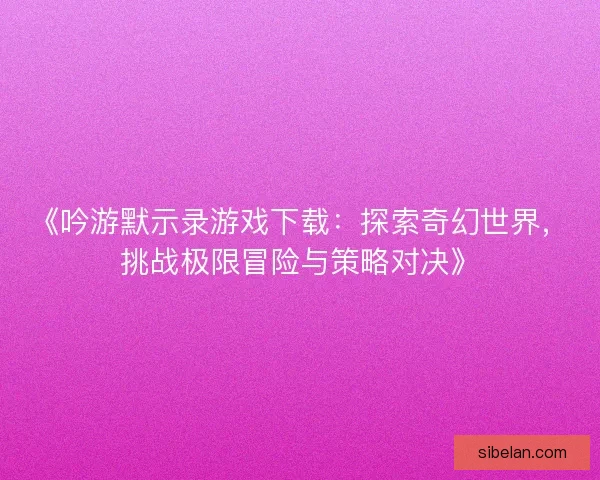 《吟游默示录游戏下载：探索奇幻世界，挑战极限冒险与策略对决》