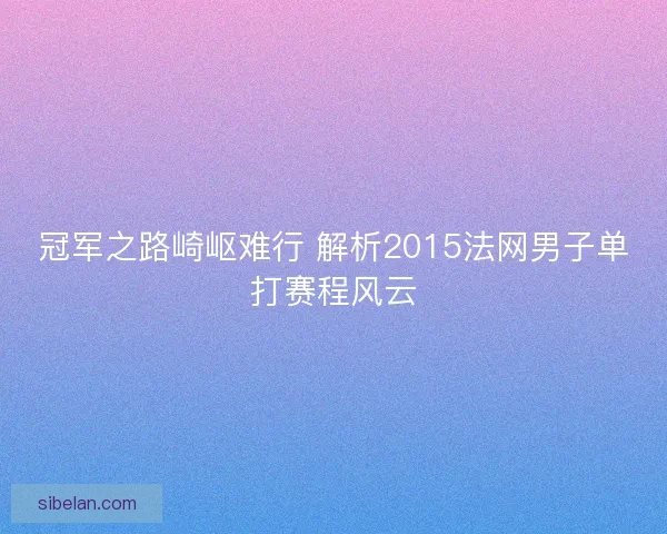 冠军之路崎岖难行 解析2015法网男子单打赛程风云