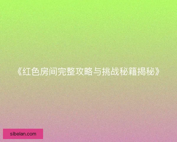 《红色房间完整攻略与挑战秘籍揭秘》